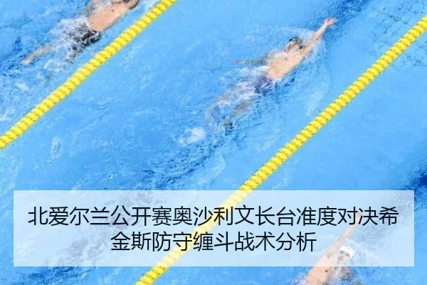 北爱尔兰公开赛奥沙利文长台准度对决希金斯防守缠斗战术分析