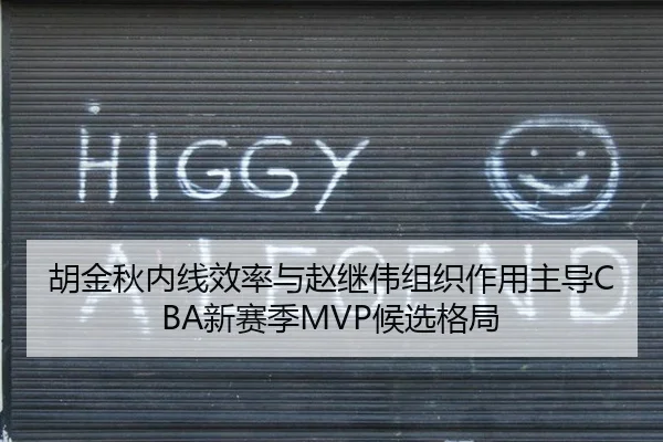 胡金秋内线效率与赵继伟组织作用主导CBA新赛季MVP候选格局