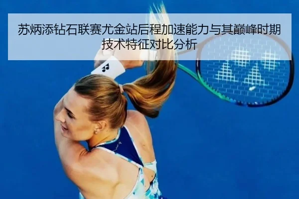 苏炳添钻石联赛尤金站后程加速能力与其巅峰时期技术特征对比分析