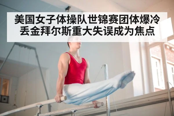 美国女子体操队世锦赛团体爆冷丢金拜尔斯重大失误成为焦点