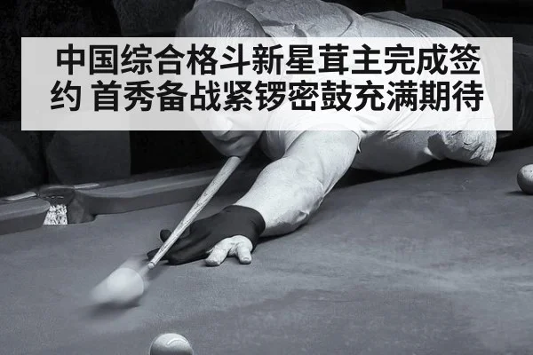 中国综合格斗新星茸主完成签约 首秀备战紧锣密鼓充满期待
