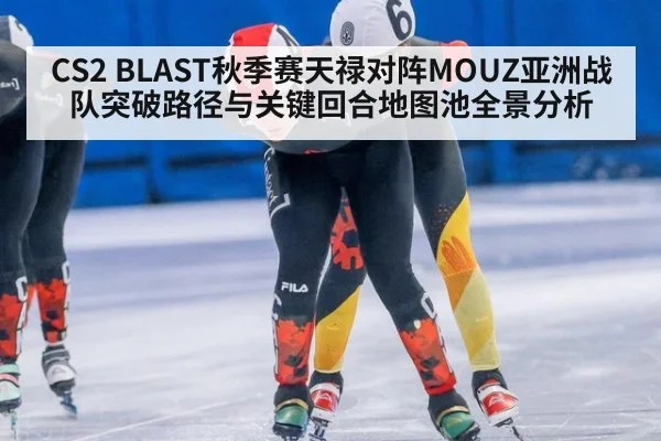 CS2 BLAST秋季赛天禄对阵MOUZ亚洲战队突破路径与关键回合地图池全景分析