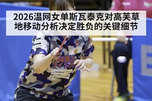 2026温网女单斯瓦泰克对高芙草地移动分析决定胜负的关键细节